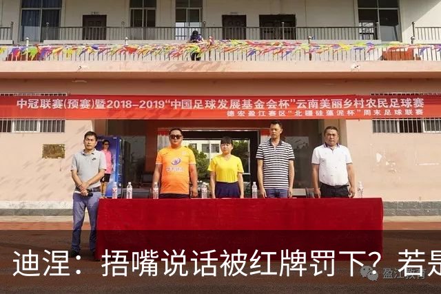 迪涅：捂嘴说话被红牌罚下？若是因为辱骂他人，我觉得这规则很好